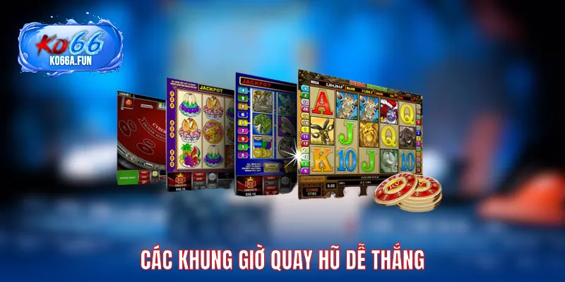 Các khung giờ quay hũ dễ thắng
