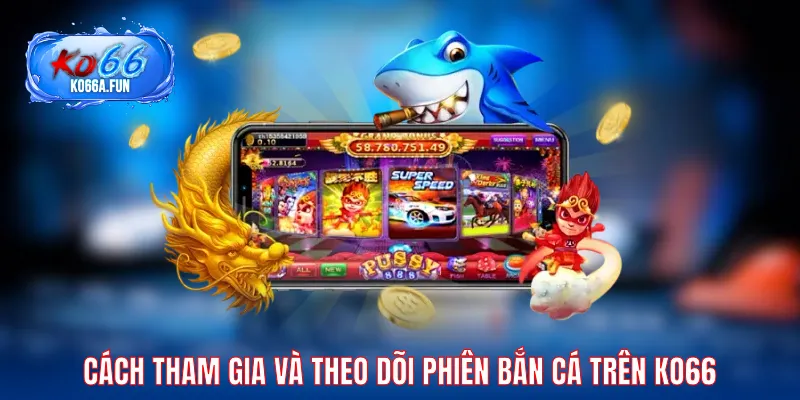 Cách tham gia và theo dõi phiên bắn cá trên KO66