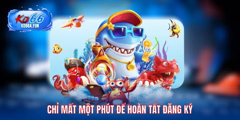 Chỉ mất một phút để hoàn tất đăng ký