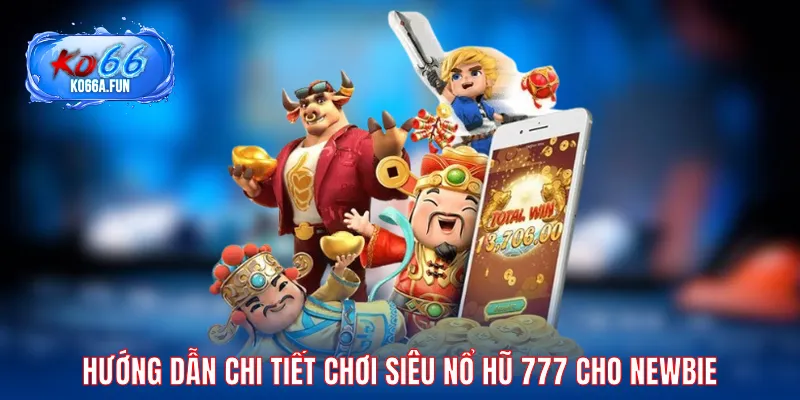 Hướng dẫn chi tiết chơi Siêu Nổ Hũ 777 cho newbie