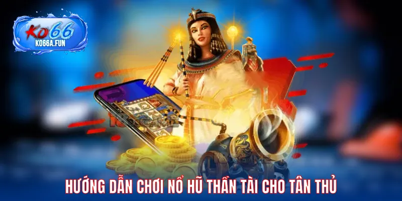 Hướng dẫn chơi nổ hũ Thần Tài cho tân thủ