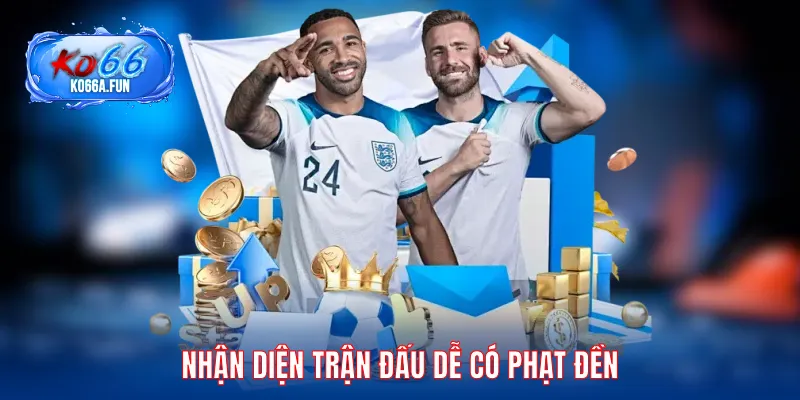 Nhận diện trận đấu dễ có phạt đền