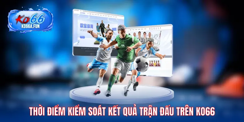 Thời điểm kiểm soát kết quả thi đấu trên KO66
